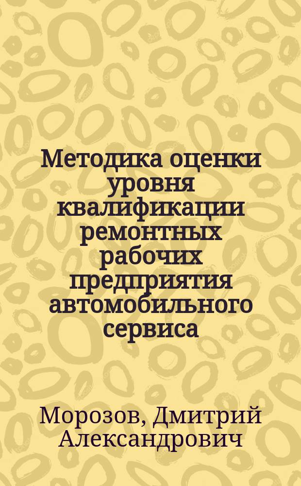 Методика оценки уровня квалификации ремонтных рабочих предприятия автомобильного сервиса : автореферат диссертации на соискание ученой степени кандидата технических наук : специальность 05.22.10 <Эксплуатация автомобильного транспорта>