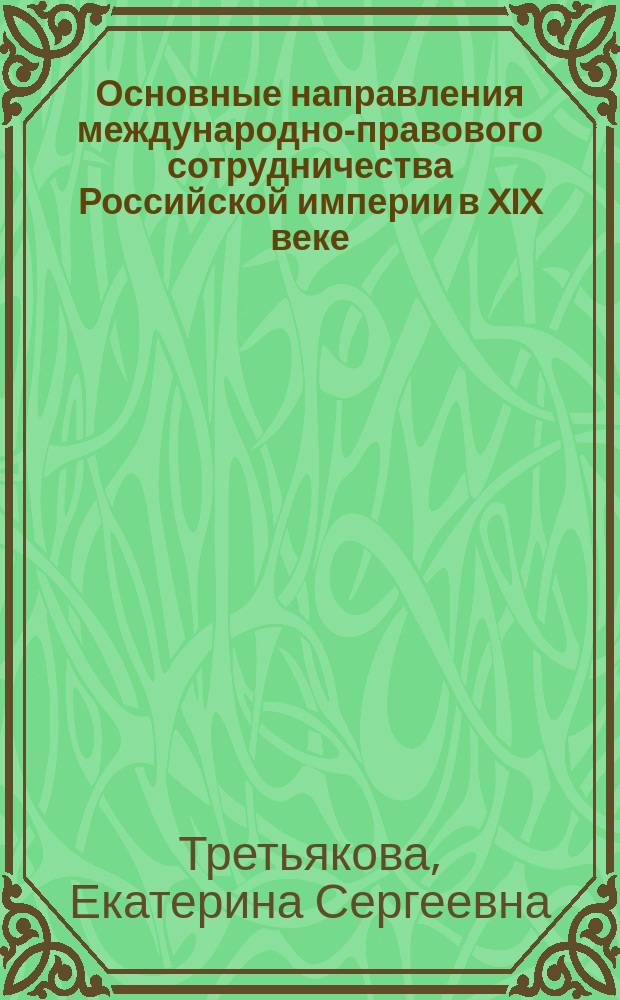 Основные направления международно-правового сотрудничества Российской империи в XIX веке : монография