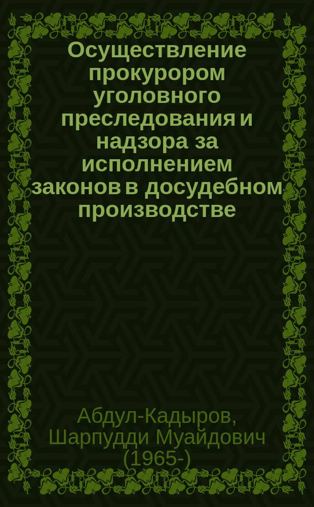 Осуществление прокурором уголовного преследования и надзора за исполнением законов в досудебном производстве : монография