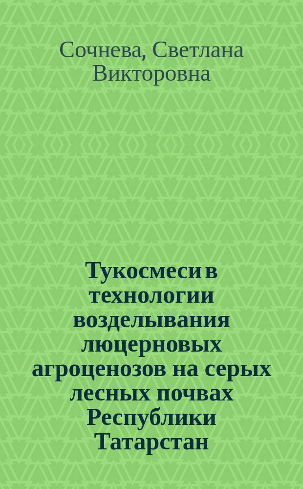 Тукосмеси в технологии возделывания люцерновых агроценозов на серых лесных почвах Республики Татарстан : автореферат дис. на соиск. уч. степ. кандидата сельскохозяйственных наук : специальность 06.01.04 <агрохимия>