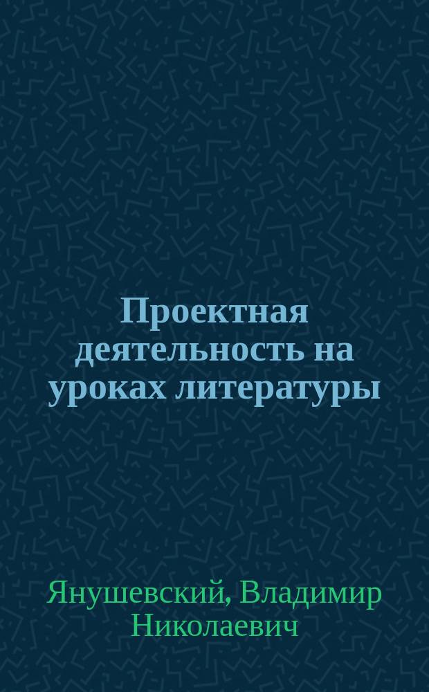 Проектная деятельность на уроках литературы : 5-9 классы : методическое пособие