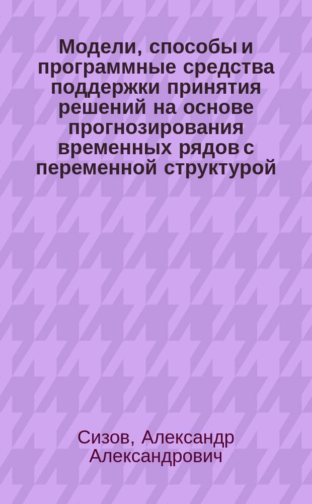 Модели, способы и программные средства поддержки принятия решений на основе прогнозирования временных рядов с переменной структурой : автореферат диссертации на соискание ученой степени кандидата технических наук : специальность 05.13.17 <Теоретические основы информатики>