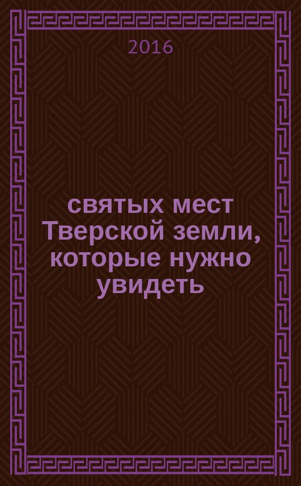 350 святых мест Тверской земли, которые нужно увидеть : путеводитель