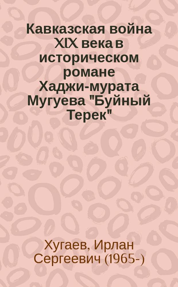 Кавказская война XIX века в историческом романе Хаджи-мурата Мугуева "Буйный Терек": историзм, нарратив, идеал