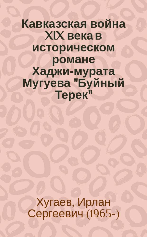 Кавказская война XIX века в историческом романе Хаджи-мурата Мугуева "Буйный Терек": историзм, нарратив, идеал