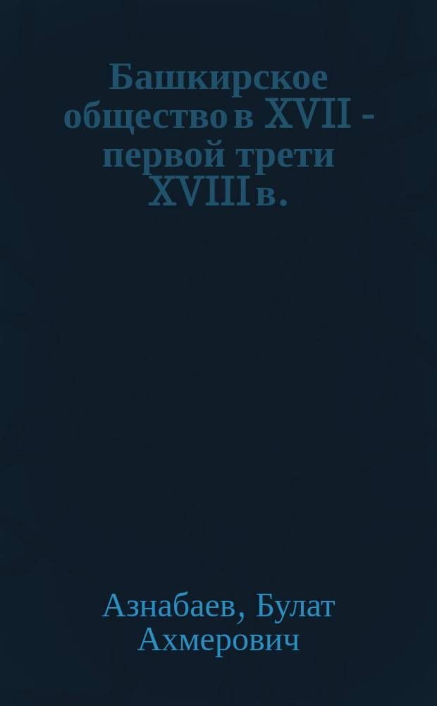 Башкирское общество в XVII - первой трети XVIII в. : монография