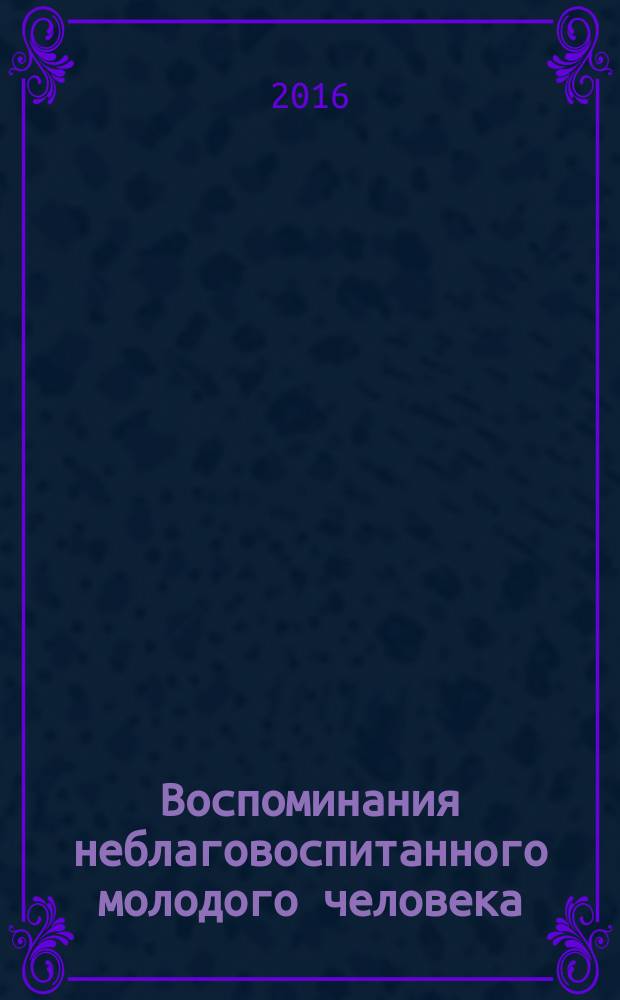 Воспоминания неблаговоспитанного молодого человека : роман