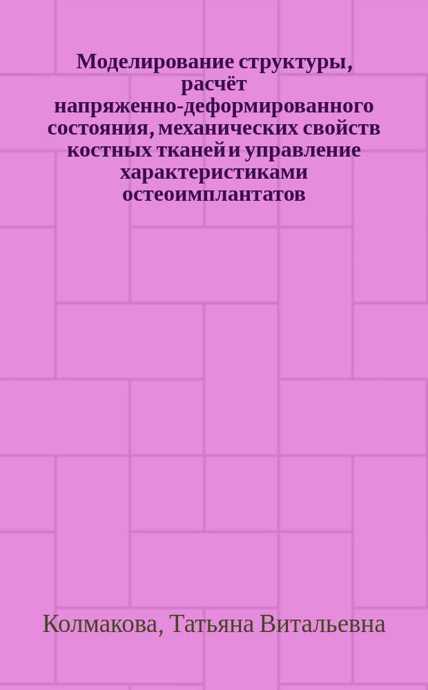 Моделирование структуры, расчёт напряженно-деформированного состояния, механических свойств костных тканей и управление характеристиками остеоимплантатов : автореферат дис. на соиск. уч. степ. доктора физико-математических наук : специальность 01.02.04 <механика деформируемого твердого тела>