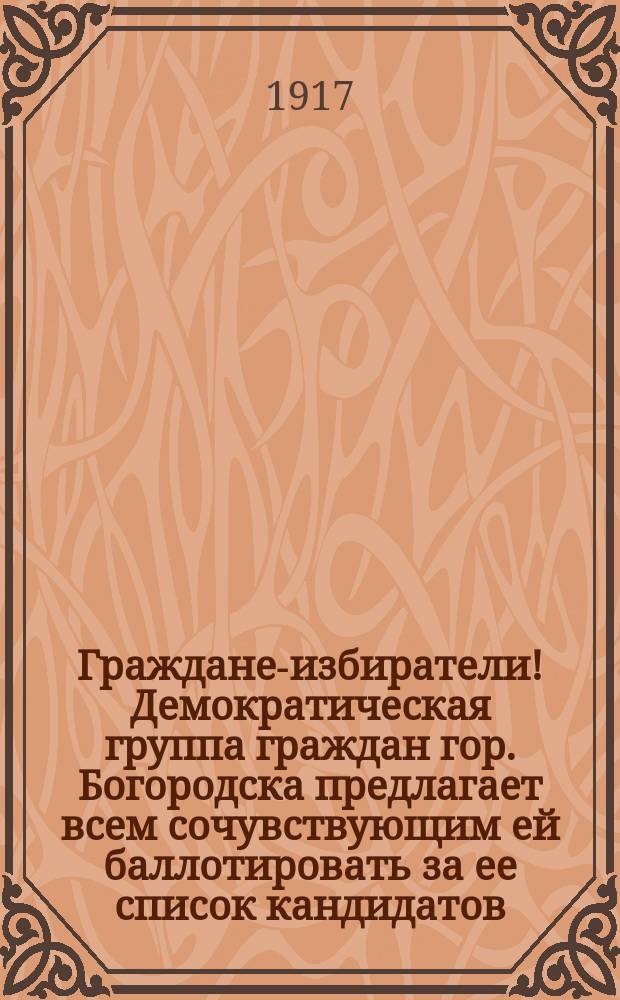 Граждане-избиратели! Демократическая группа граждан гор. Богородска предлагает всем сочувствующим ей баллотировать за ее список кандидатов... : листовка