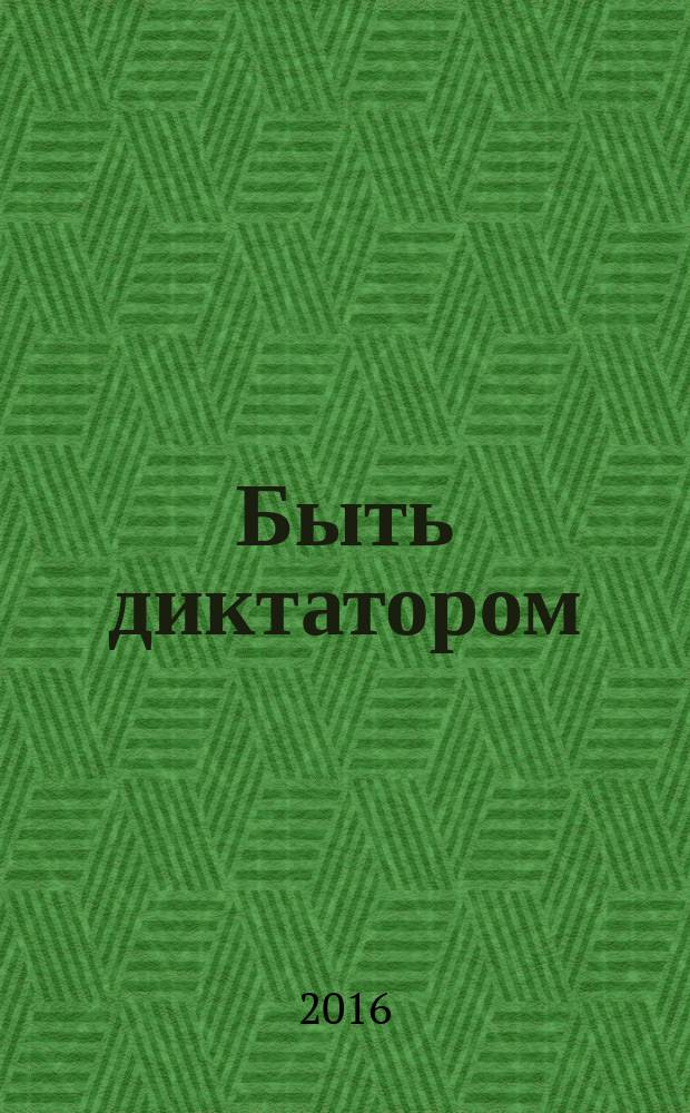Быть диктатором : практическое руководство