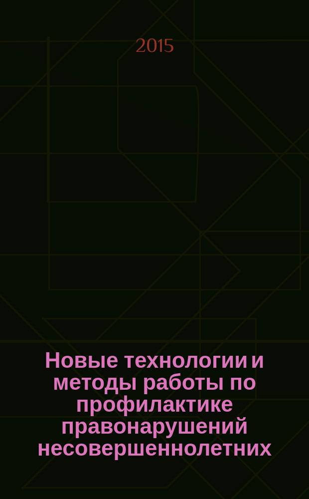 Новые технологии и методы работы по профилактике правонарушений несовершеннолетних, отбывающих наказание в воспитательных колониях : (аналитический обзор)