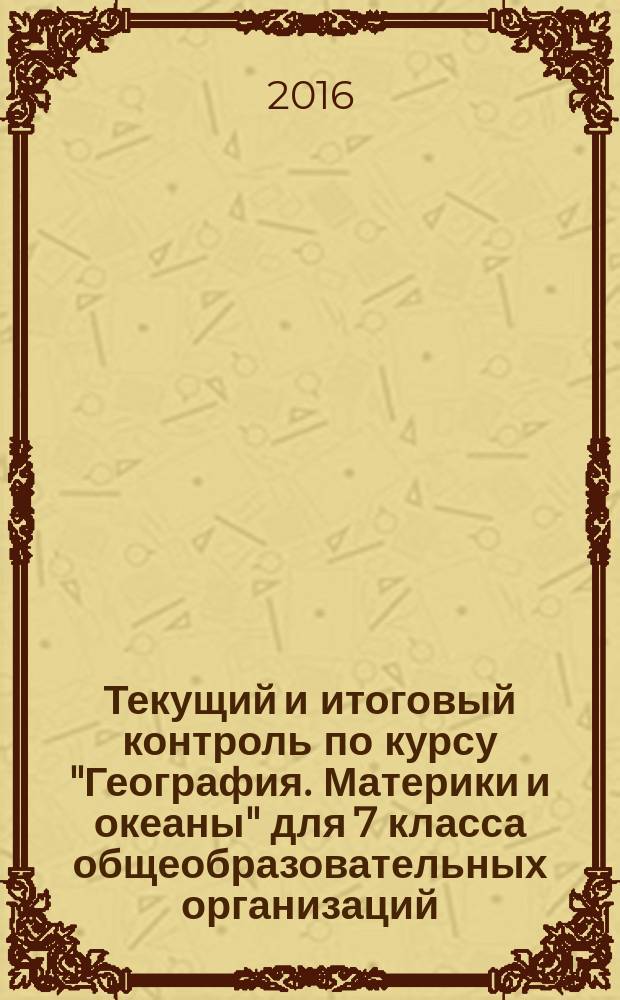 Текущий и итоговый контроль по курсу "География. Материки и океаны" для 7 класса общеобразовательных организаций : контрольно-измерительные материалы