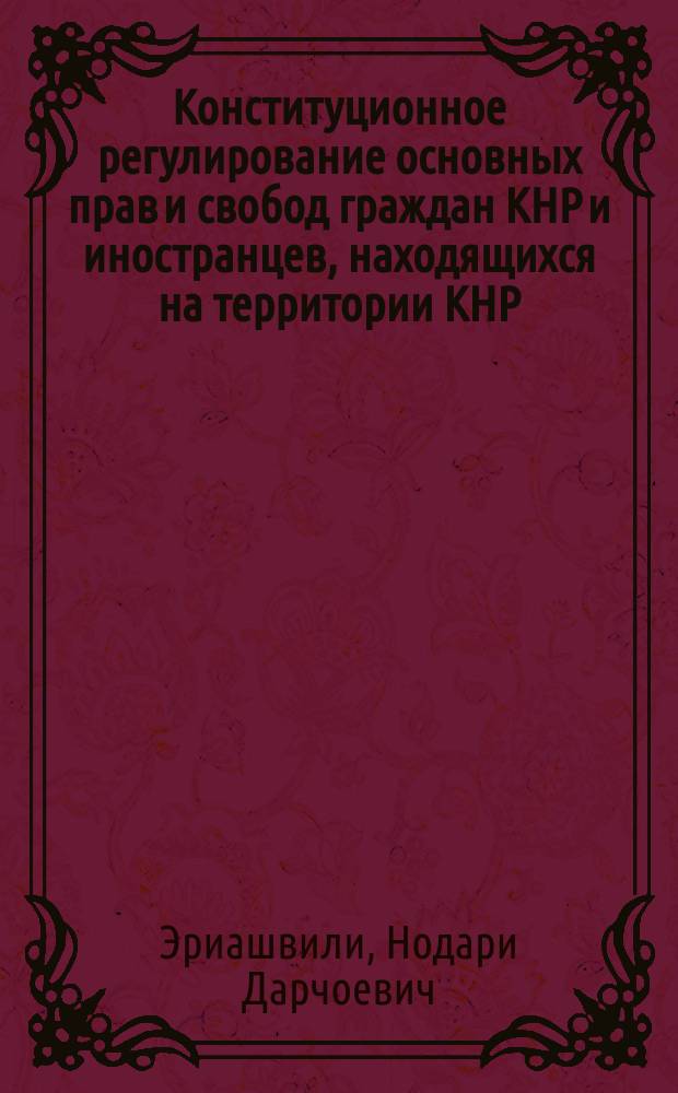 Конституционное регулирование основных прав и свобод граждан КНР и иностранцев, находящихся на территории КНР : монография
