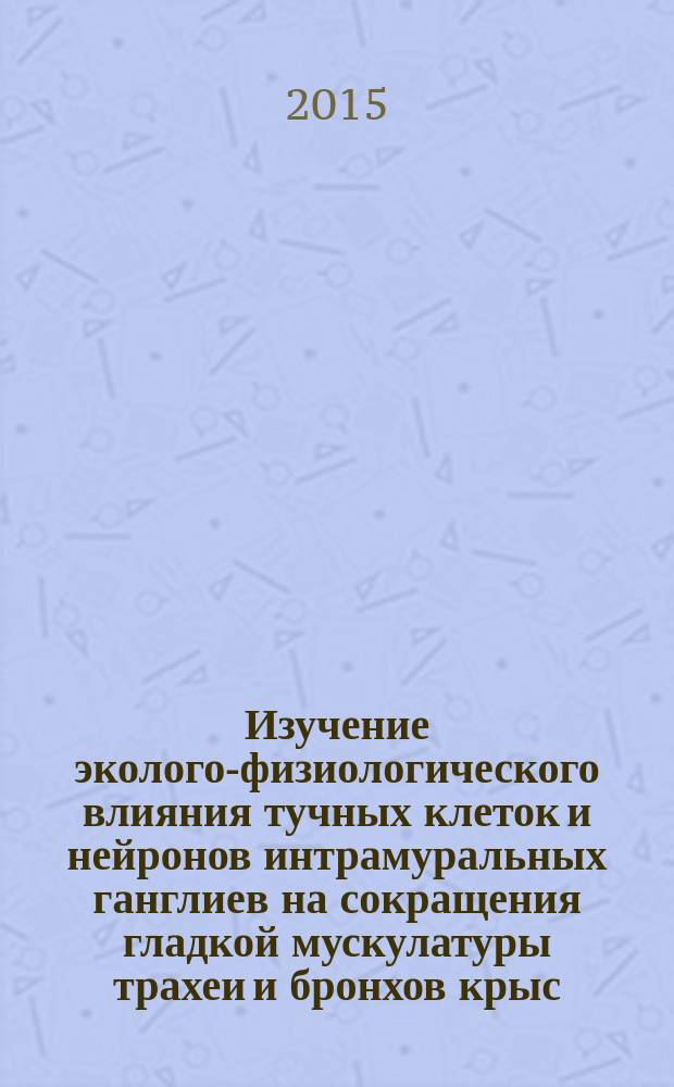 Изучение эколого-физиологического влияния тучных клеток и нейронов интрамуральных ганглиев на сокращения гладкой мускулатуры трахеи и бронхов крыс : автореферат диссертации на соискание ученой степени кандидата биологических наук : специальность 03.02.08 <Экология> : специальность 03.03.01 <Физиология>