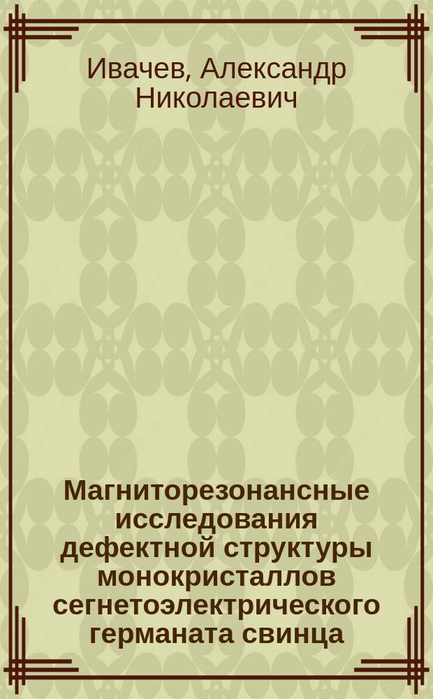 Магниторезонансные исследования дефектной структуры монокристаллов сегнетоэлектрического германата свинца : автореферат диссертации на соискание ученой степени кандидата физико-математических наук : специальность 01.04.07 <Физика конденсированного состояния>