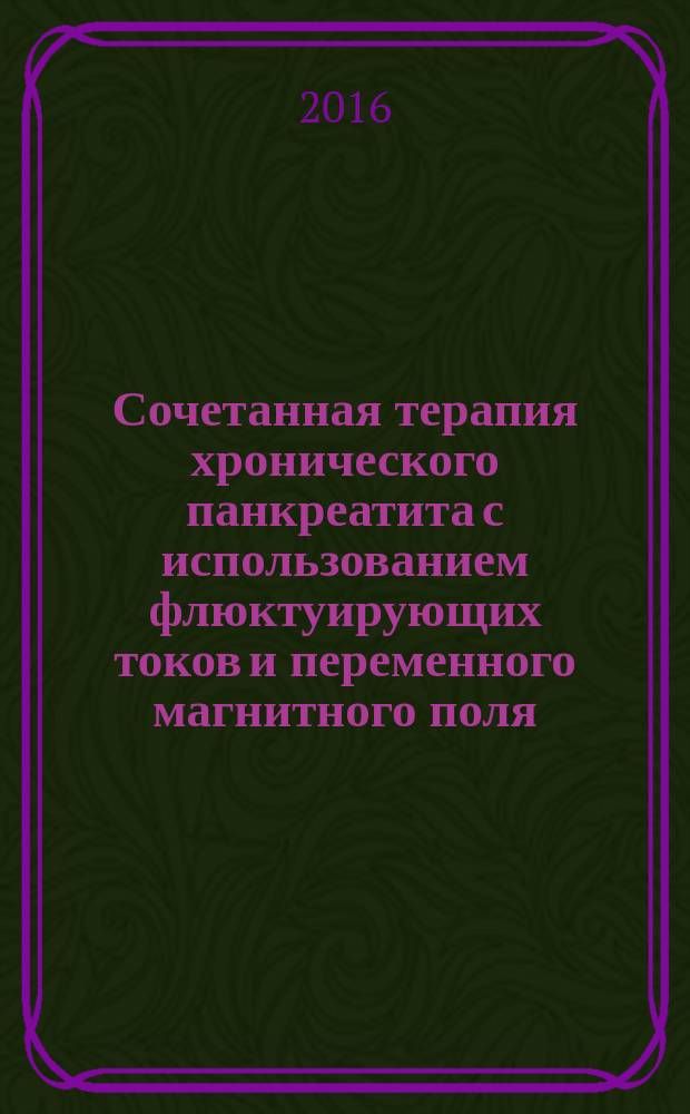 Сочетанная терапия хронического панкреатита с использованием флюктуирующих токов и переменного магнитного поля : информационно-методическое письмо