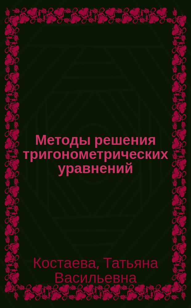 Методы решения тригонометрических уравнений : учебное пособие : Т.В. Костаева, М.В. Материкина