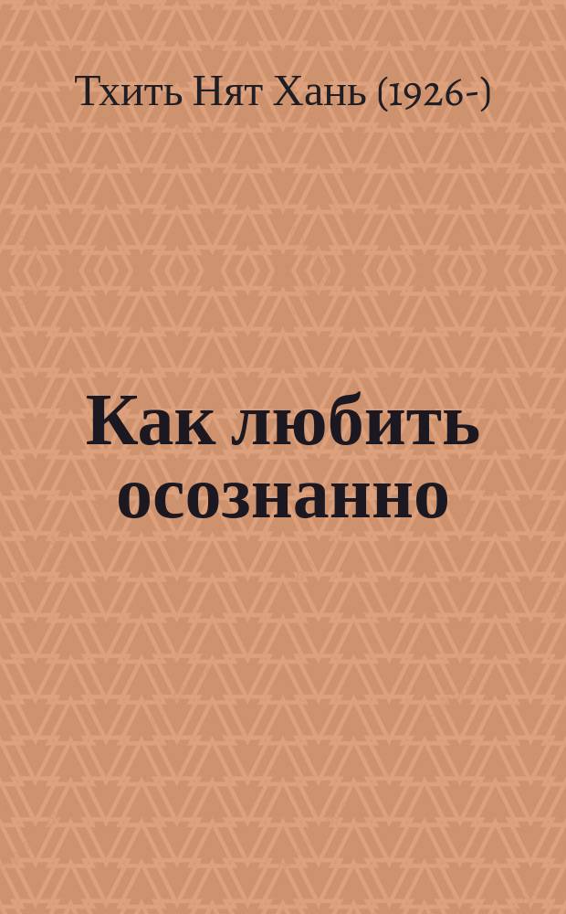Как любить осознанно : мировой бестселлер от знаменитого дзен-мастера