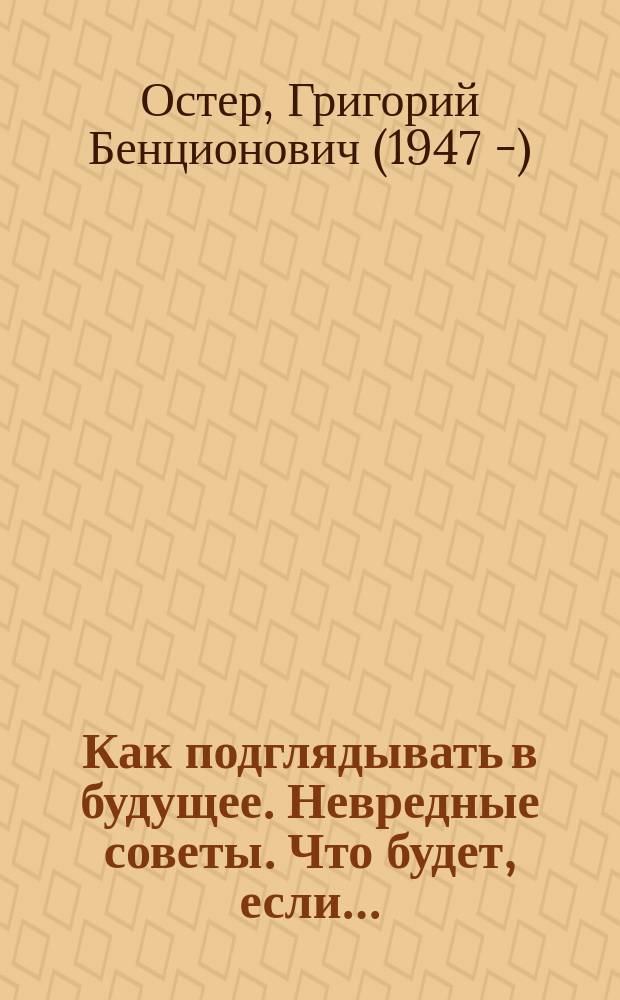 Как подглядывать в будущее. Невредные советы. Что будет, если… : учебник по ясновидению для учеников начальных классов : задачник для предсказателей младшего школьного возраста