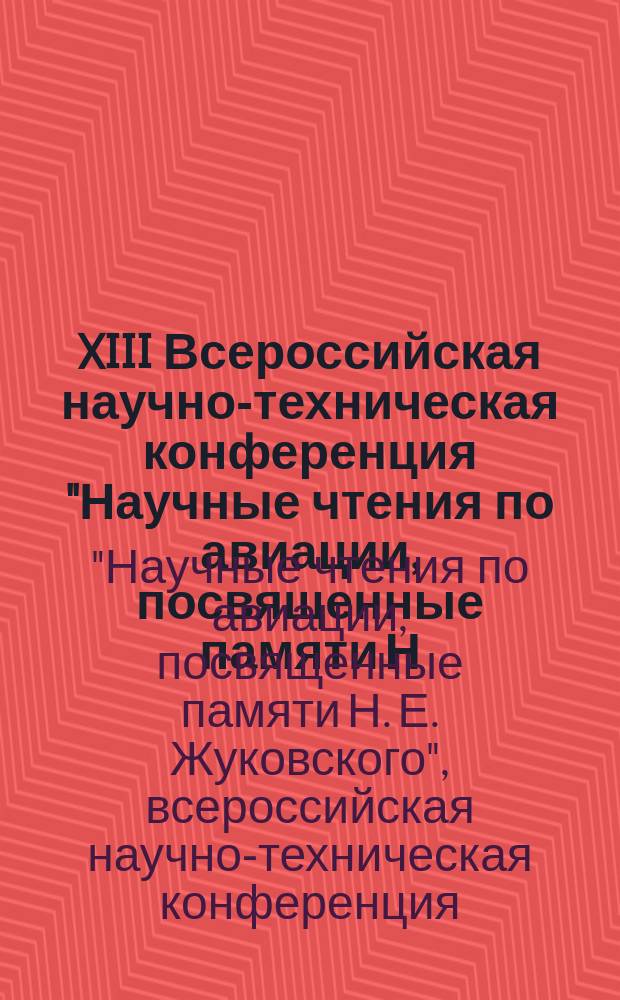 XIII Всероссийская научно-техническая конференция "Научные чтения по авиации, посвященные памяти Н.Е. Жуковского" : сборник докладов
