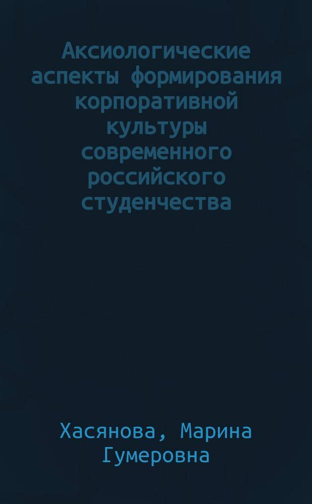 Аксиологические аспекты формирования корпоративной культуры современного российского студенчества : автореферат дис. на соиск. уч. степ. кандидата культурологии : специальность 24.00.01 <теория и история культуры>