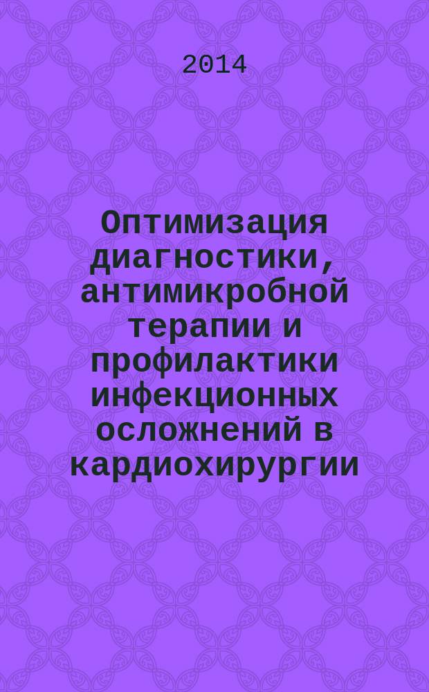 Оптимизация диагностики, антимикробной терапии и профилактики инфекционных осложнений в кардиохирургии : автореферат диссертации на соискание ученой степени доктора медицинских наук : специальность 14.01.20 <Анестезиология и реаниматология> : специальность 03.02.03 <Микробиология>