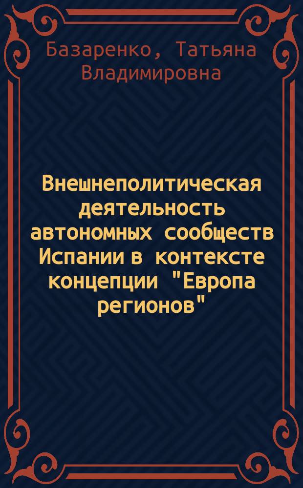 Внешнеполитическая деятельность автономных сообществ Испании в контексте концепции "Европа регионов" : автореферат диссертации на соискание ученой степени кандидата исторических наук : специальность 07.00.15 <История международных отношений и внешней политики>