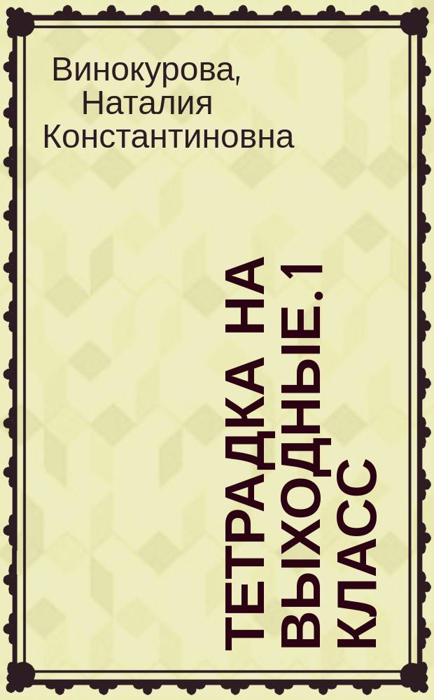Тетрадка на выходные. 1 класс : веселые развивающие задания на весь год : для чтения взрослыми детям : 0+