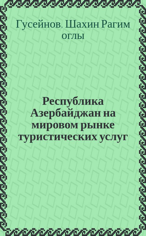 Республика Азербайджан на мировом рынке туристических услуг : автореферат диссертации на соискание ученой степени кандидата экономических наук : специальность 08.00.14 <Мировая экономика>