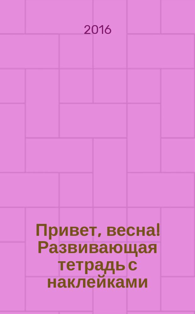 Привет, весна! Развивающая тетрадь с наклейками