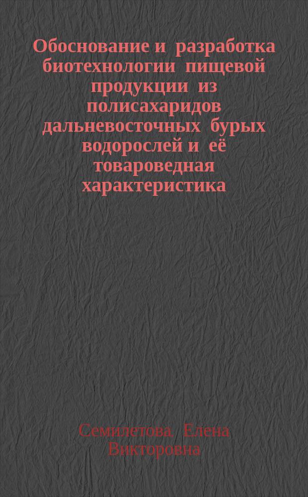 Обоснование и разработка биотехнологии пищевой продукции из полисахаридов дальневосточных бурых водорослей и её товароведная характеристика : автореферат дис. на соиск. уч. степ. кандидата технических наук : специальность 05.18.15 <технолог. и товаровед. пищевых продуктов>