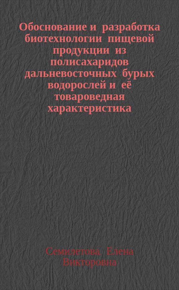 Обоснование и разработка биотехнологии пищевой продукции из полисахаридов дальневосточных бурых водорослей и её товароведная характеристика : автореферат дис. на соиск. уч. степ. кандидата технических наук : специальность 05.18.15 <технолог. и товаровед. пищевых продуктов>