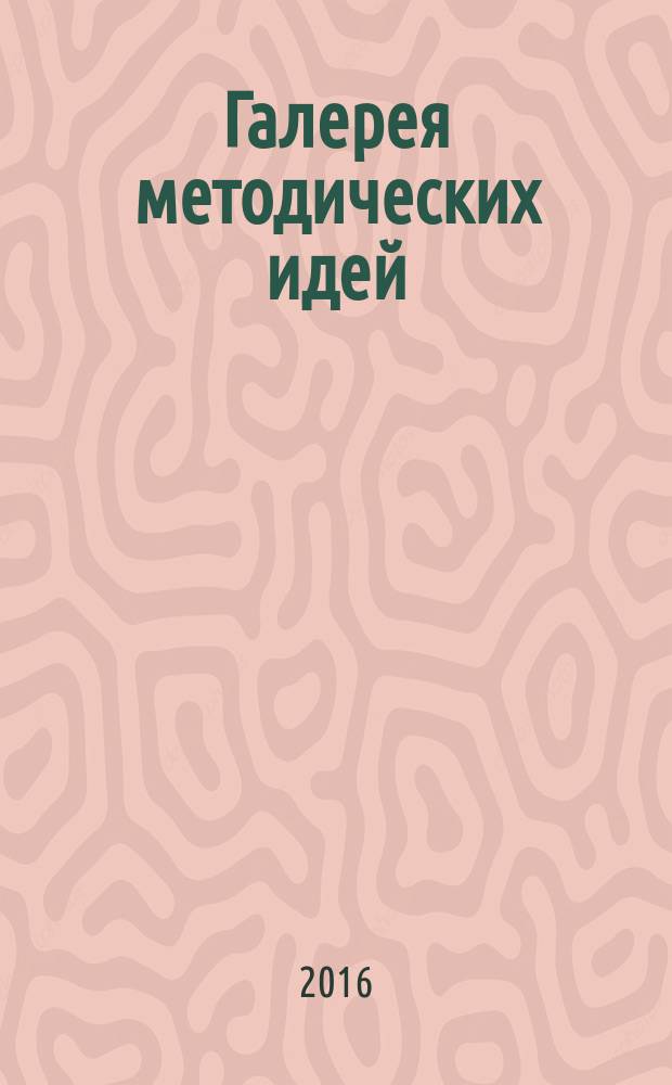 Галерея методических идей : материалы открытой международной мастерской современного педагога, 29 марта 2016 г