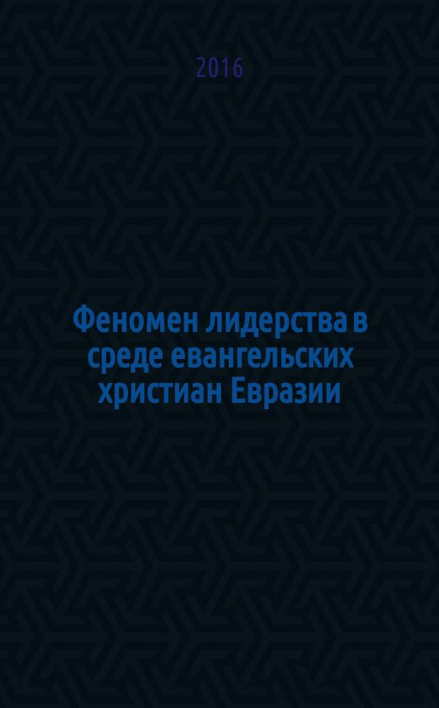 Феномен лидерства в среде евангельских христиан Евразии : сборник интервью
