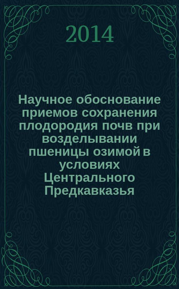 Научное обоснование приемов сохранения плодородия почв при возделывании пшеницы озимой в условиях Центрального Предкавказья : автореферат диссертации на соискание ученой степени доктора сельскохозяйственных наук : специальность 06.01.01 <Общее земледелие>