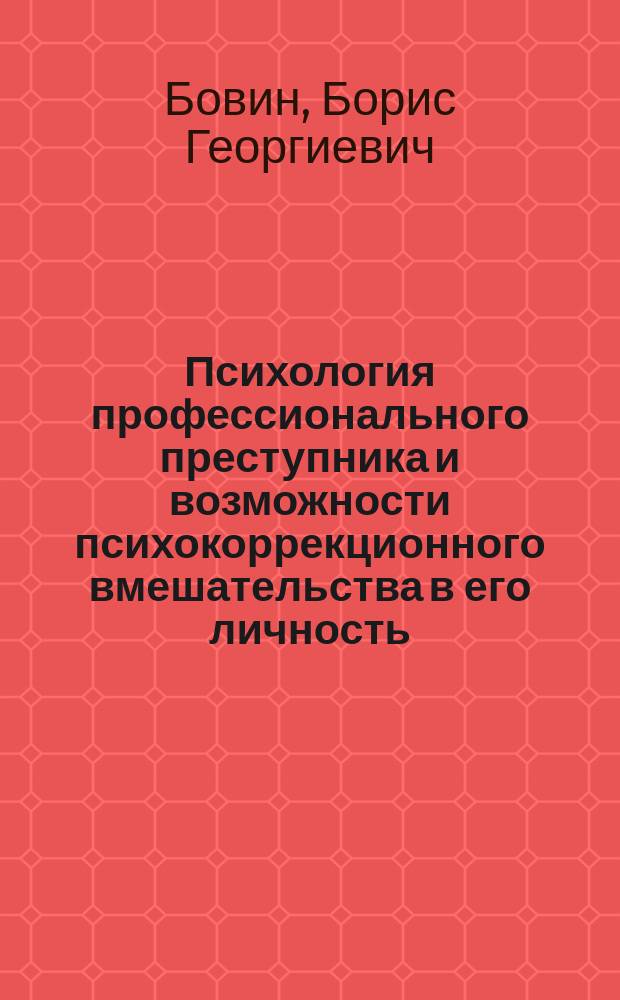 Психология профессионального преступника и возможности психокоррекционного вмешательства в его личность : монография