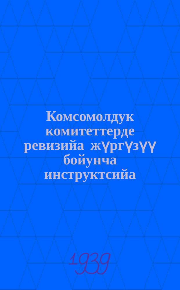 Комсомолдук комитеттерде ревизийа жүргүзүү бойунча инструктсийа = Инструкция по производству ревизии комсомол. комитетов