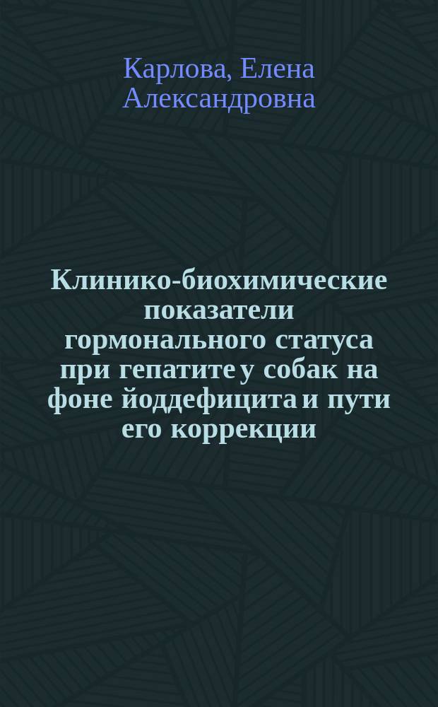 Клинико-биохимические показатели гормонального статуса при гепатите у собак на фоне йоддефицита и пути его коррекции : автореферат диссертации на соискание ученой степени кандидата ветеринарных наук : специальность 06.02.01 <Диагностика болезней и терапия животных. Патология, онкология и морфология животных>