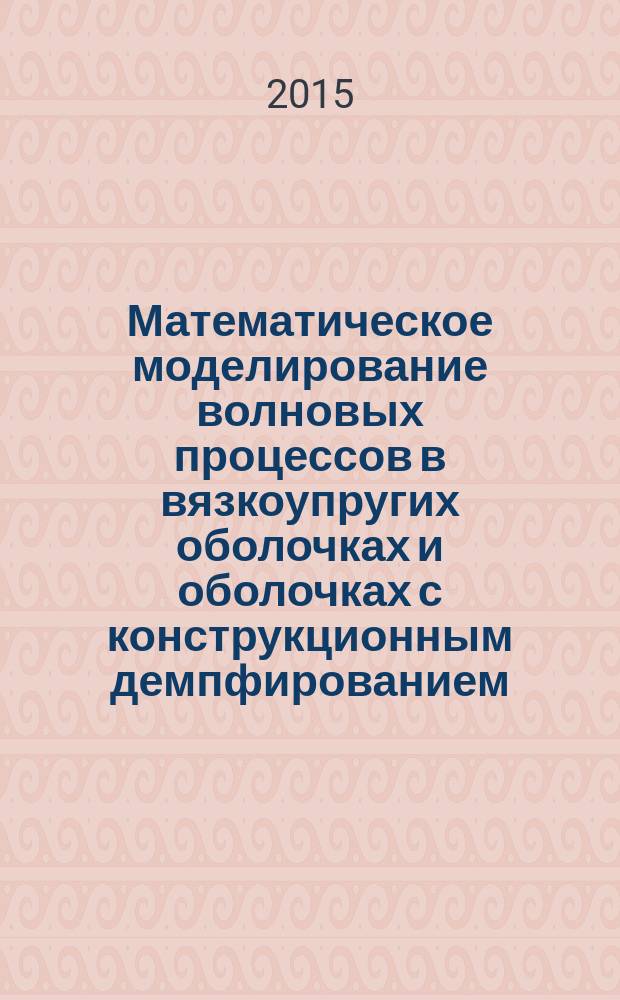Математическое моделирование волновых процессов в вязкоупругих оболочках и оболочках с конструкционным демпфированием, взаимодействующих с вязкой жидкостью : автореферат диссертации на соискание ученой степени кандидата физико-математических наук : специальность 05.13.18 <Математическое моделирование, численные методы и комплексы программ> : специальность 01.02.04 <Механика деформируемого твердого тела>