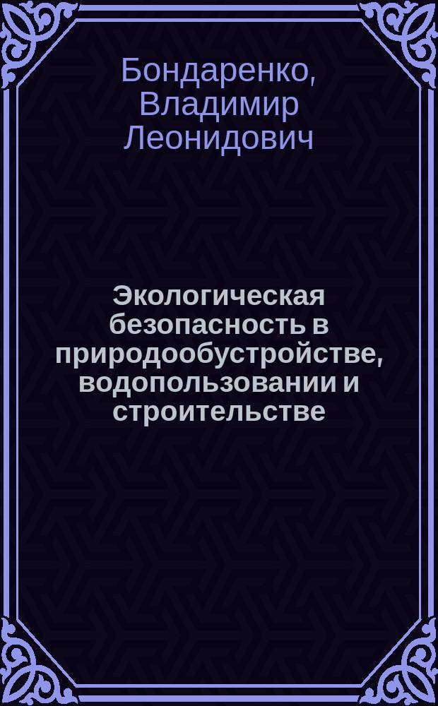 Экологическая безопасность в природообустройстве, водопользовании и строительстве: оценка экологического состояния бассейновых геосистем