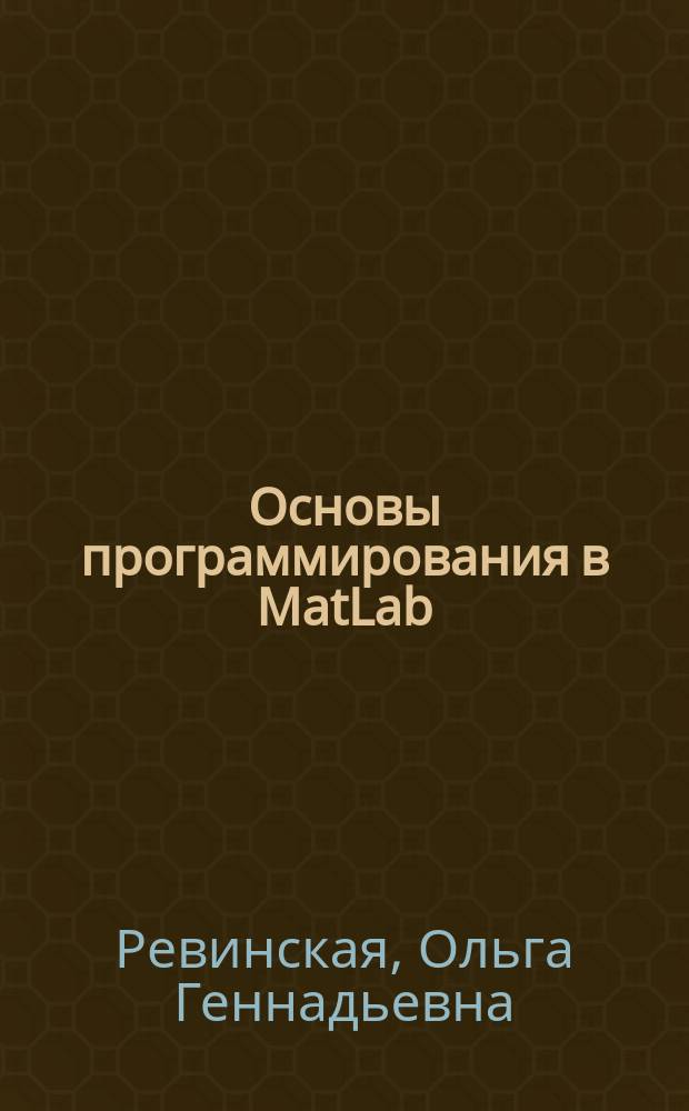 Основы программирования в MatLab : учебное пособие для студентов высших учебных заведений, обучающихся по направлению подготовки 03.03.02 - "Физика" : MatLab как первый/базовый язык программирования, графические возможности MatLab, интерфейс современных версий MatLab, большое количество примеров
