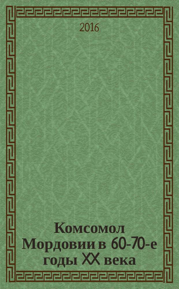 Комсомол Мордовии в 60-70-е годы XX века : сборник статей