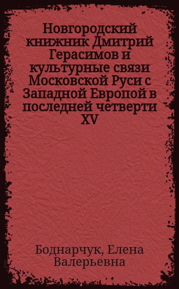 Новгородский книжник Дмитрий Герасимов и культурные связи Московской Руси с Западной Европой в последней четверти XV - первой трети XVI в. : автореферат диссертации на соискание ученой степени кандидата исторических наук : специальность 07.00.02 <Отечественная история>