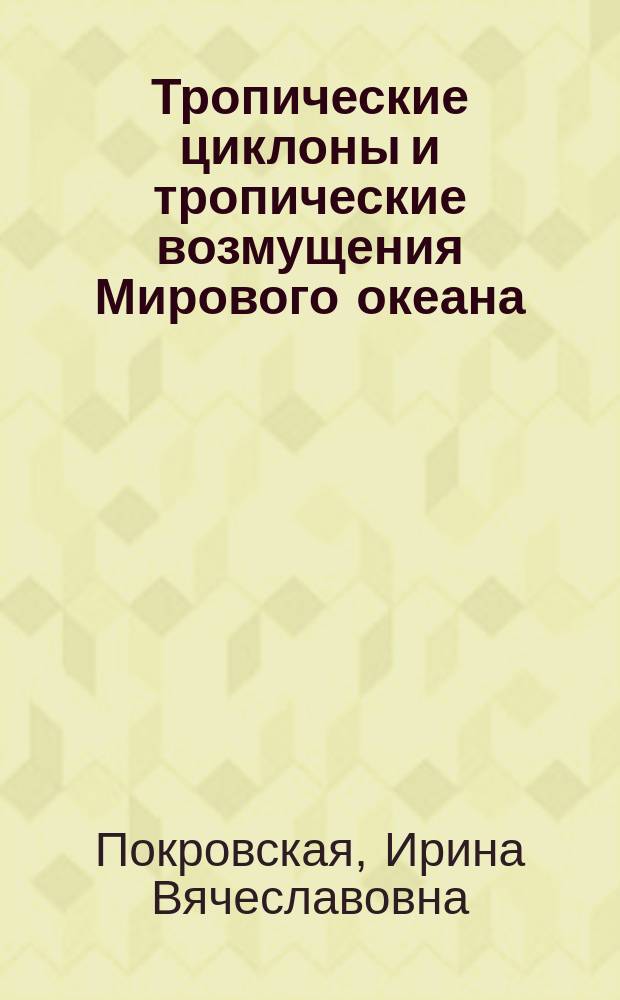 Тропические циклоны и тропические возмущения Мирового океана: хронология и эволюция = Tropical cyclones and tropical disturbances of the World ocean: chronology and evolution : версия 5.1 (2011-2015)