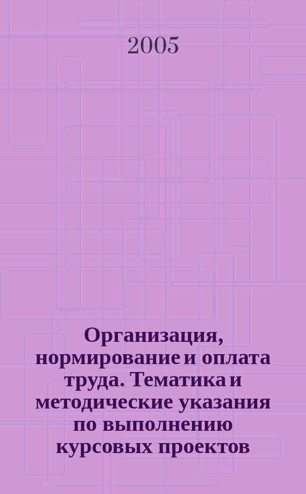 Организация, нормирование и оплата труда. Тематика и методические указания по выполнению курсовых проектов