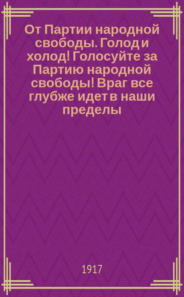 От Партии народной свободы. Голод и холод! Голосуйте за Партию народной свободы! Враг все глубже идет в наши пределы... : листовка
