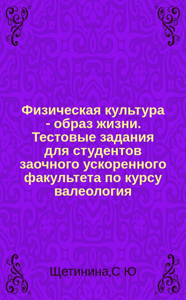 Физическая культура - образ жизни. Тестовые задания для студентов заочного ускоренного факультета по курсу валеология