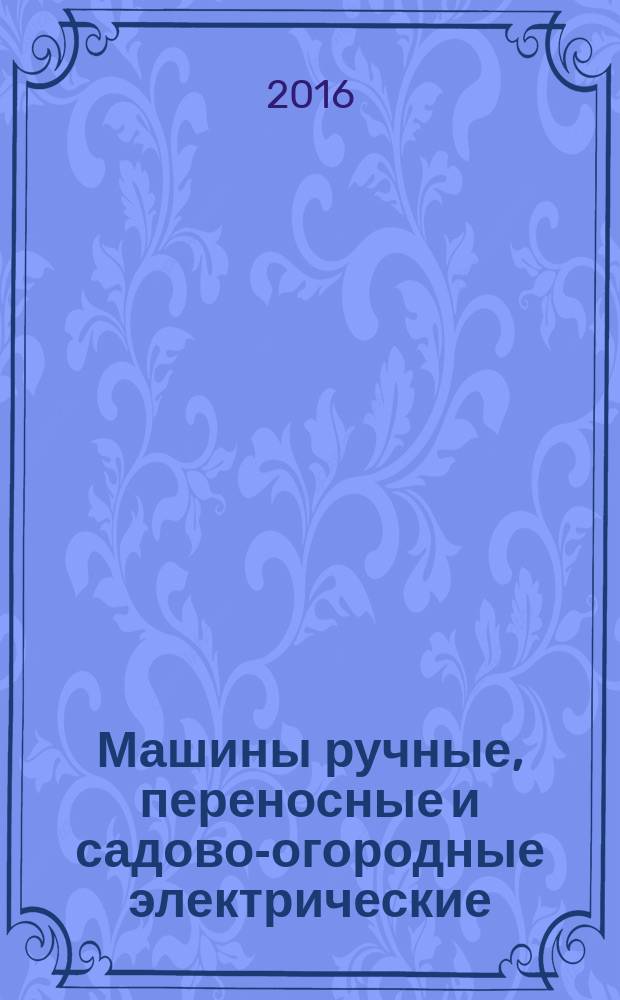 Машины ручные, переносные и садово-огородные электрические = Electric motor-operated hand-held tools, transportable tools and lawn and garden machinery. Safety and test methods. Part 2-5. Particular requirements for circular saws. Часть 2-5, Безопасность и методы испытаний. Частные требования к дисковым пилам : ГОСТ IEC 62841-2-5-2015
