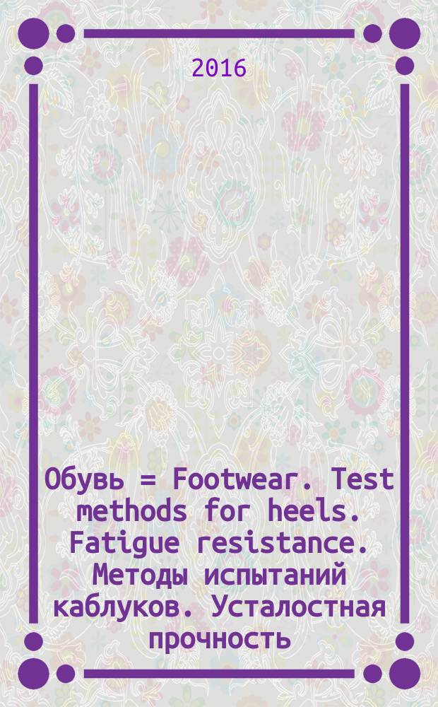 Обувь = Footwear. Test methods for heels. Fatigue resistance. Методы испытаний каблуков. Усталостная прочность : ГОСТ Р ИСО 19956-2016