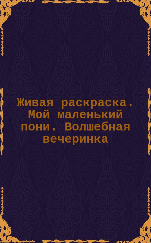 Живая раскраска. Мой маленький пони. Волшебная вечеринка